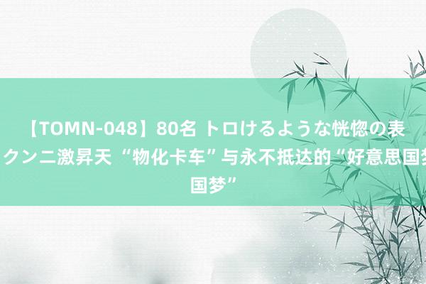 【TOMN-048】80名 トロけるような恍惚の表情 クンニ激昇天 “物化卡车”与永不抵达的“好意思国梦”