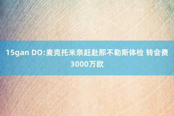 15gan DO:麦克托米奈赶赴那不勒斯体检 转会费3000万欧