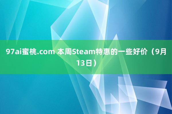 97ai蜜桃.com 本周Steam特惠的一些好价（9月13日）