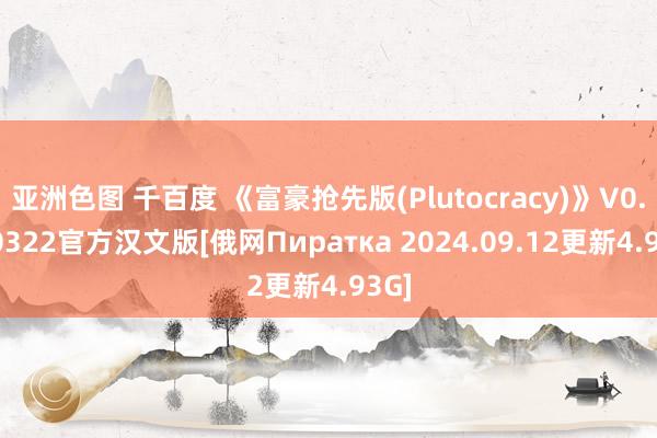 亚洲色图 千百度 《富豪抢先版(Plutocracy)》V0.240322官方汉文版[俄网Пиратка 2024.09.12更新4.93G]